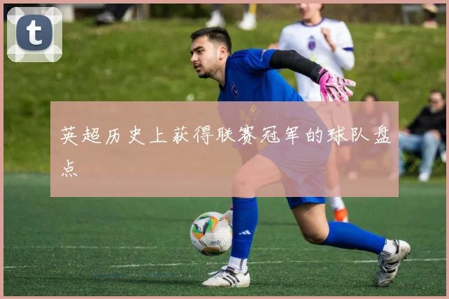 英超历史上获得联赛冠军的球队盘点