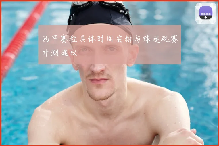 西甲赛程具体时间安排与球迷观赛计划建议