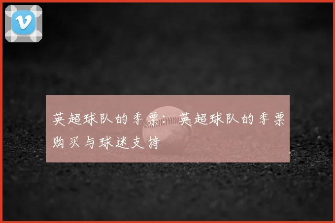 英超球队的季票：英超球队的季票购买与球迷支持