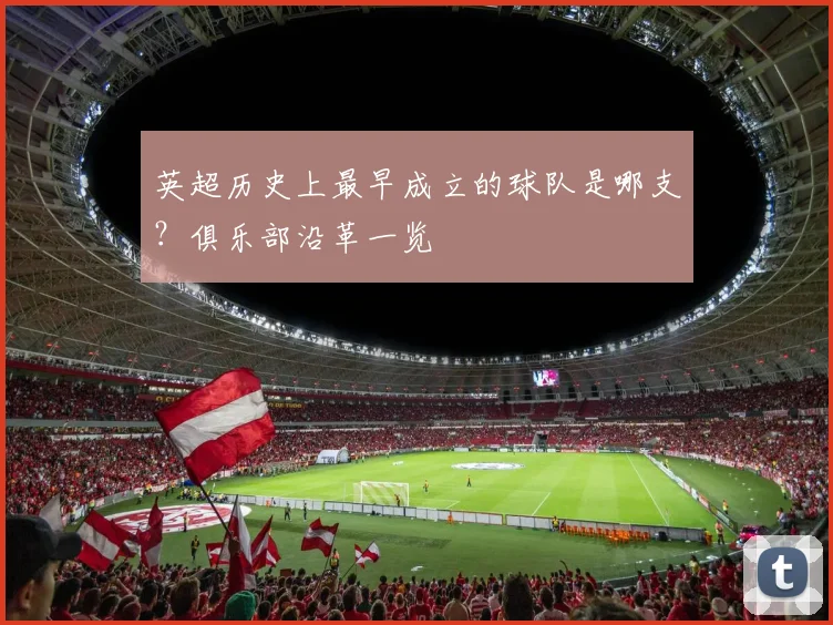 英超历史上最早成立的球队是哪支？俱乐部沿革一览