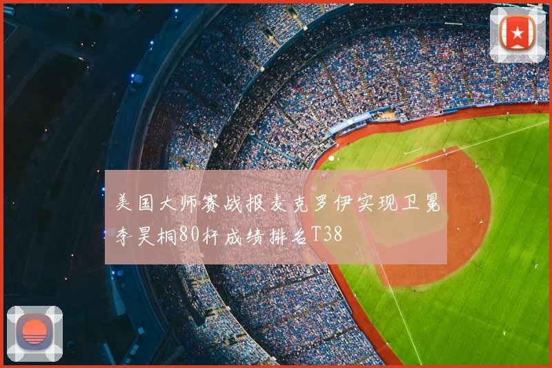 美国大师赛战报麦克罗伊实现卫冕李昊桐80杆成绩排名T38