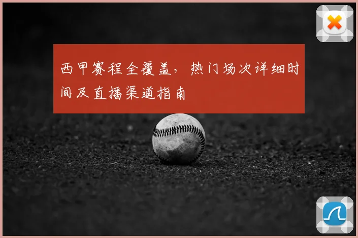 西甲赛程全覆盖,热门场次详细时间及直播渠道指南